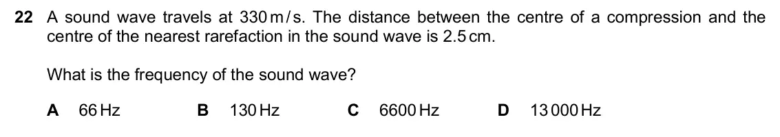 June 2024 Paper 2, question 22: A sound wave travels at 330 m/ s. The distance between the centre of a compression and the centre of the nearest rarefaction in the sound wave is 2.5 cm. What i