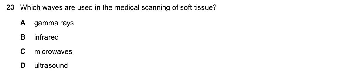 June 2024 Paper 2, question 23: Which waves are used in the medical scanning of soft tissue? A gamma rays B infrared C microwaves D ultrasound
