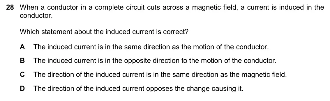 June 2024 Paper 2, question 28: When a conductor in a complete circuit cuts across a magnetic field, a current is induced in the conductor. Which statement about the induced current is correct