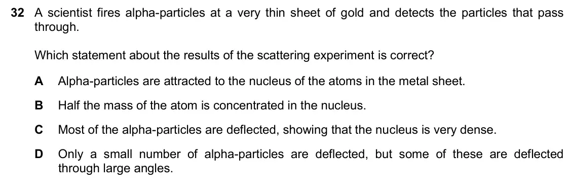 June 2024 Paper 2, question 32: A scientist fires alpha-particles at a very thin sheet of gold and detects the particles that pass through. Which statement about the results of the scattering 