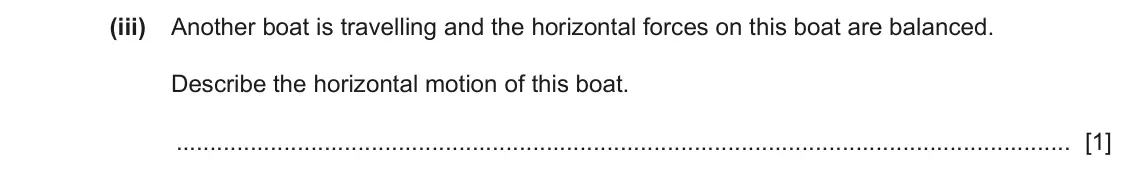 June 2024 Paper 3, question 3(a)(iii): Another boat is travelling and the horizontal forces on this boat are balanced. Describe the horizontal motion of this boat. [1]