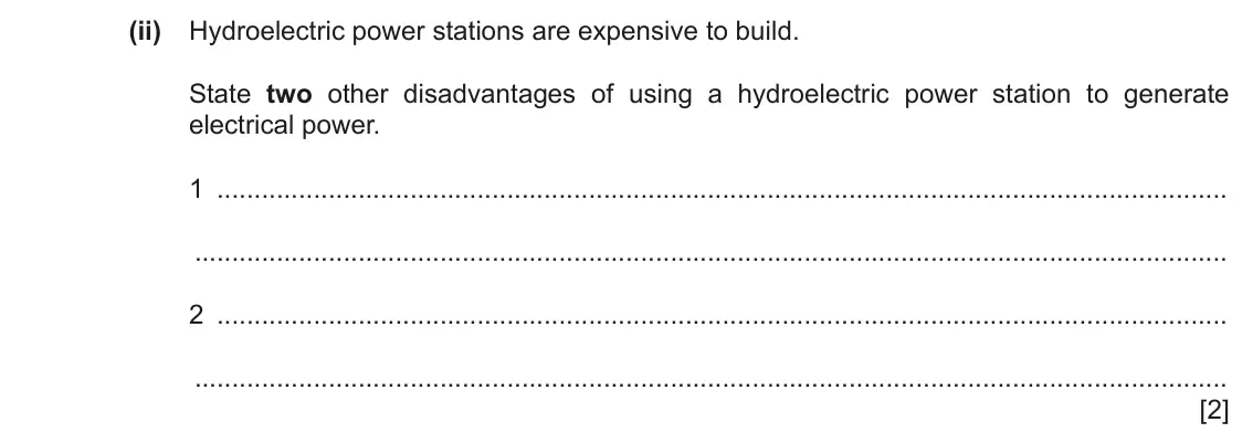 June 2024 Paper 3, question 4(b)(ii): Hydroelectric power stations are expensive to build. State two other disadvantages of using a hydroelectric power station to generate electrical power. 1 2 [2]
