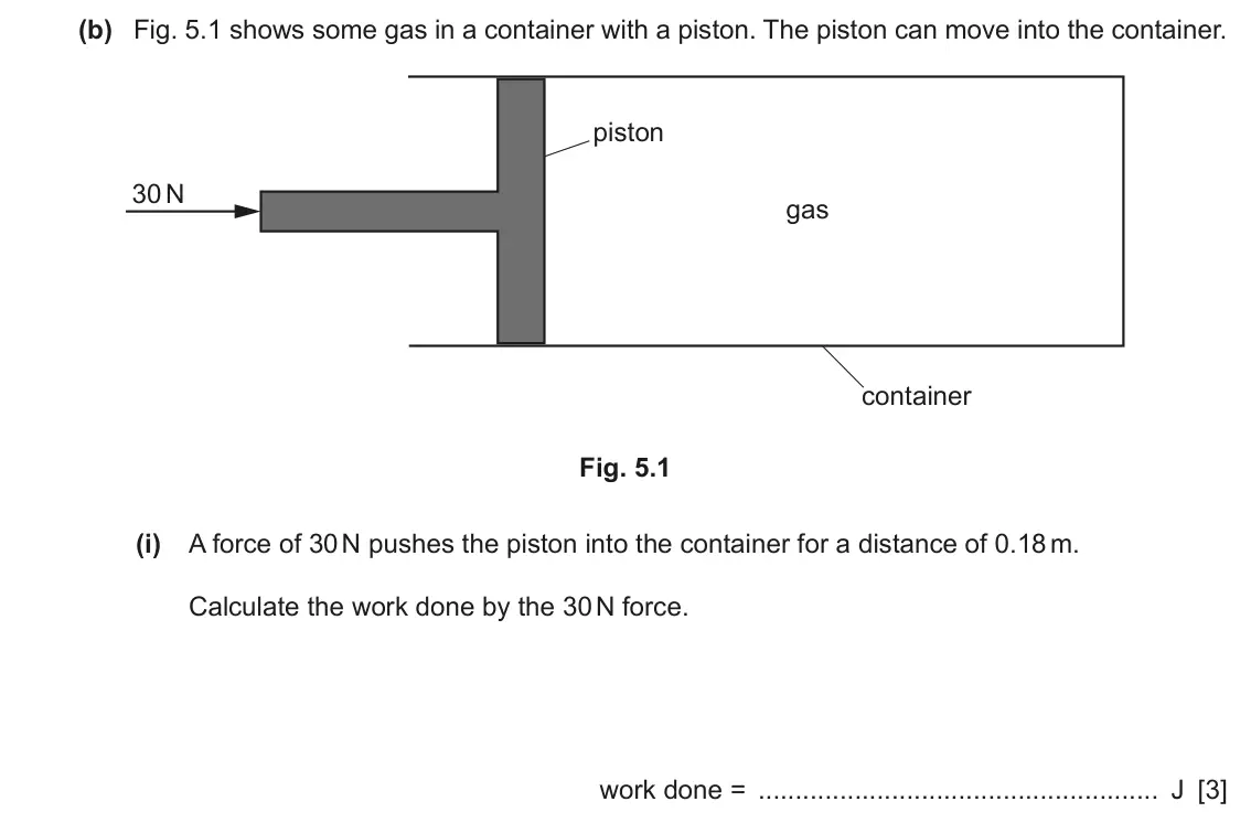 June 2024 Paper 3, question 5(b)(i): A force of 30 N pushes the piston into the container for a distance of 0.18 m. Calculate the work done by the 30 N force. work done = J [3]