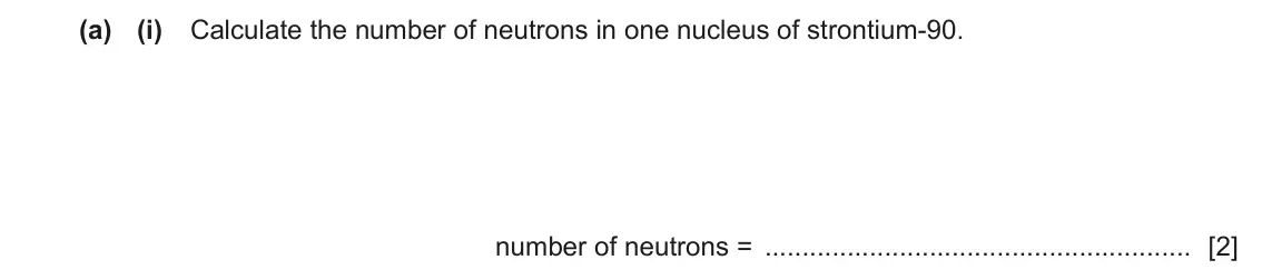 June 2024 Paper 3, question 10(a)(i): Calculate the number of neutrons in one nucleus of strontium-90. number of neutrons = [2]