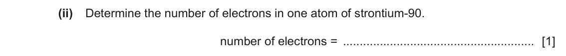 June 2024 Paper 3, question 10(a)(ii): Determine the number of electrons in one atom of strontium-90. number of electrons = [1]