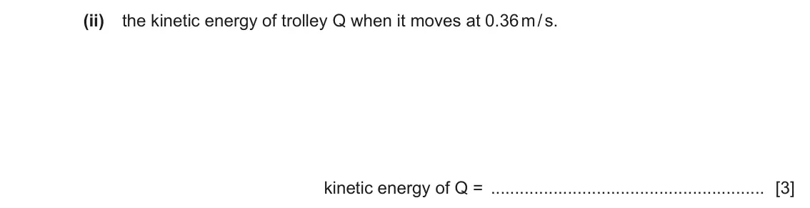 June 2024 Paper 4, question 2(a)(ii): the kinetic energy of trolley Q when it moves at 0.36 m / s. kinetic energy of Q = [3]