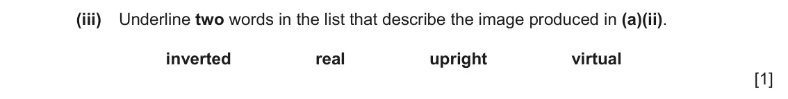 June 2024 Paper 4, question 4(a)(iii): Underline two words in the list that describe the image produced in (a)(ii). inverted real upright virtual [1]