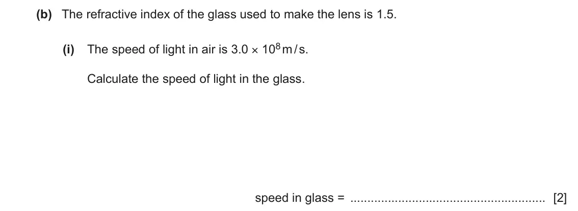 June 2024 Paper 4, question 4(b)(i): The speed of light in air is 3.0 × 108 m / s. Calculate the speed of light in the glass. speed in glass = [2]