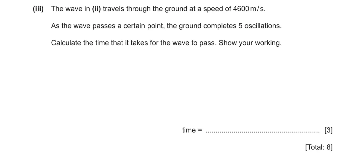 June 2024 Paper 4, question 5(b)(iii): The wave in (ii) travels through the ground at a speed of 4600 m / s. As the wave passes a certain point, the ground completes 5 oscillations. Calculate the tim