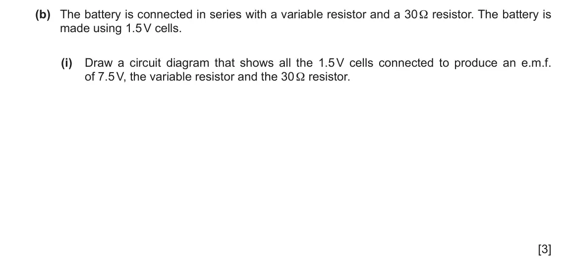 June 2024 Paper 4, question 7(b)(i): Draw a circuit diagram that shows all the 1.5 V cells connected to produce an e.m.f. of 7.5 V, the variable resistor and the 30 Ω resistor. [3]