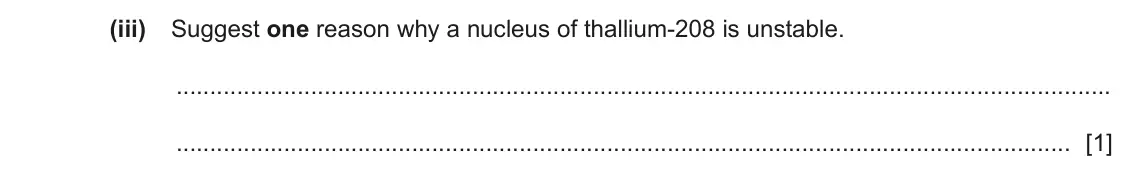 June 2024 Paper 4, question 8(a)(iii): Suggest one reason why a nucleus of thallium-208 is unstable. [1]