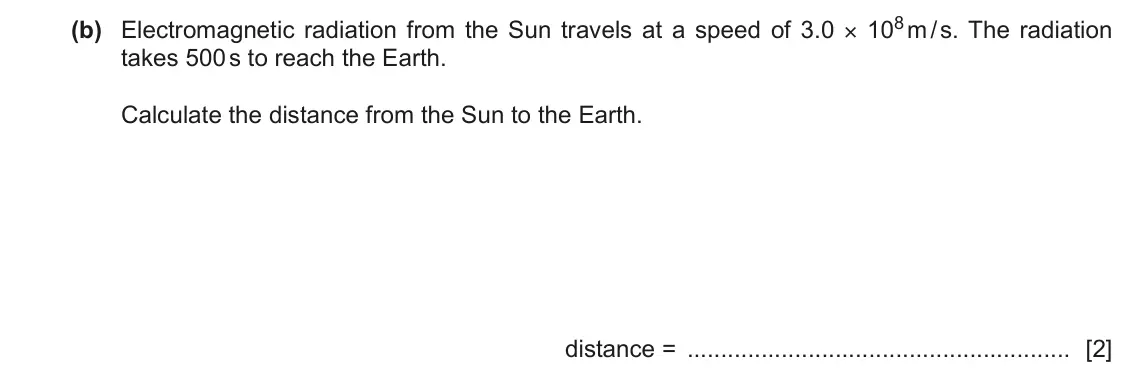 June 2024 Paper 4, question 9(b): Electromagnetic radiation from the Sun travels at a speed of 3.0 × 108 m / s. The radiation takes 500 s to reach the Earth. Calculate the distance from the Sun