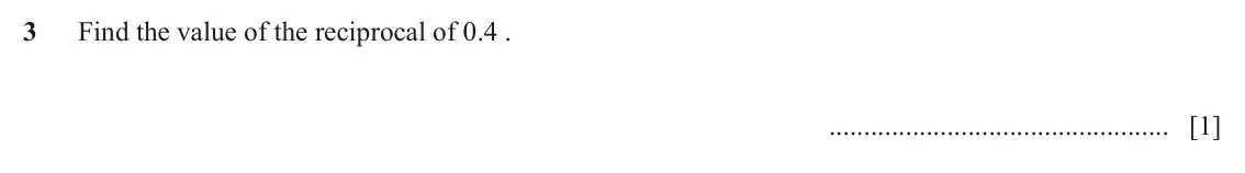 June 2024 (0980) Paper 1, question 3: Find the value of the reciprocal of 0.4 . [1]