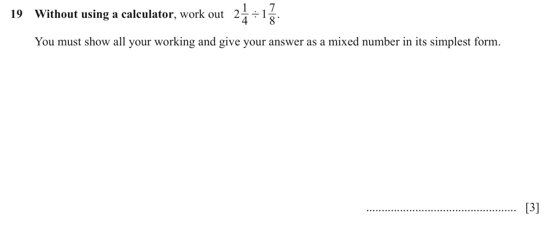 June 2024 (0980) Paper 1, question 19: 7 19 Without using a calculator, work out 2 4 1 8 . ' You must show all your working and give your answer as a mixed number in its simplest form. [3]