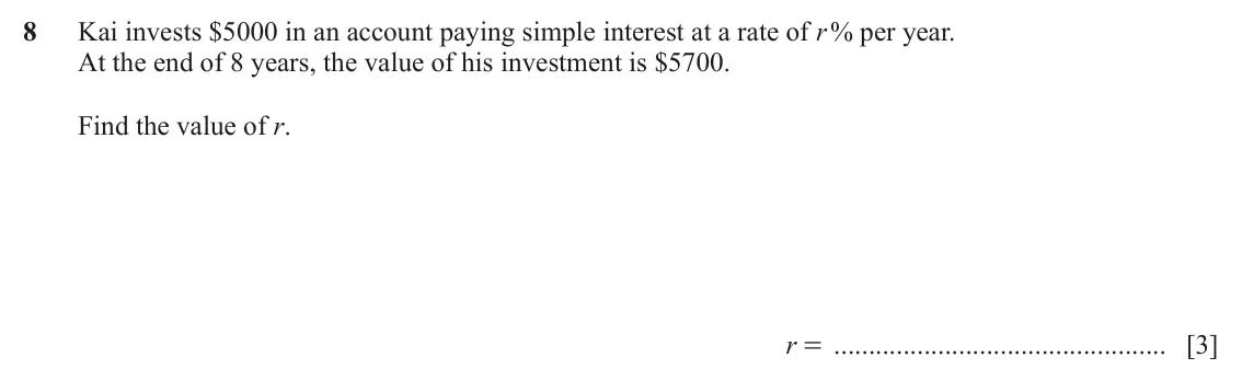 June 2024 (0980) Paper 2, question 8: Kai invests $5000 in an account paying simple interest at a rate of r % per year. At the end of 8 years, the value of his investment is $5700. Find the value of