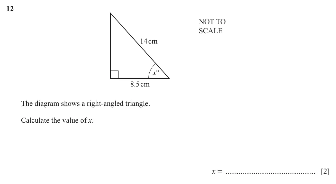 June 2024 (0980) Paper 2, question 12: NOT TO SCALE 14cm x° 8.5cm The diagram shows a right-angled triangle. Calculate the value of x. x = [2]