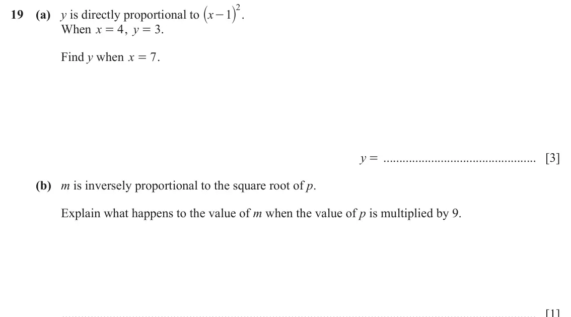June 2024 (0980) Paper 2, question 19: ` j . 2 19 (a) y is directly proportional to x 1 - When x 4 , y = . 3 = Find y when x 7 . = y = [3] (b) m is inversely proportional to the square root of p. Exp