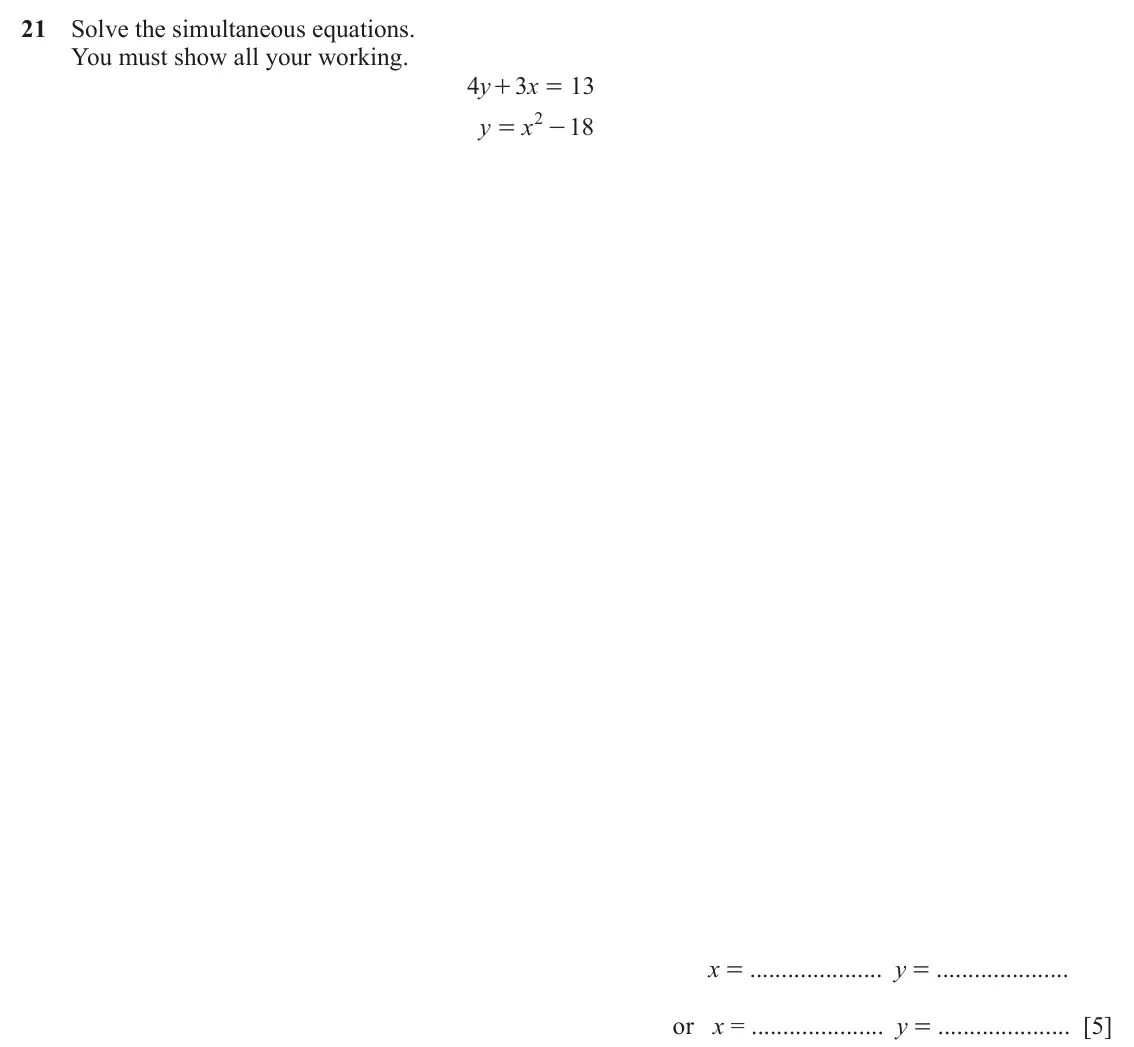 June 2024 (0980) Paper 2, question 21: Solve the simultaneous equations. You must show all your working. 4 y 3 x 13 + = y x 2 18 = - x = y = or x = y = [5]