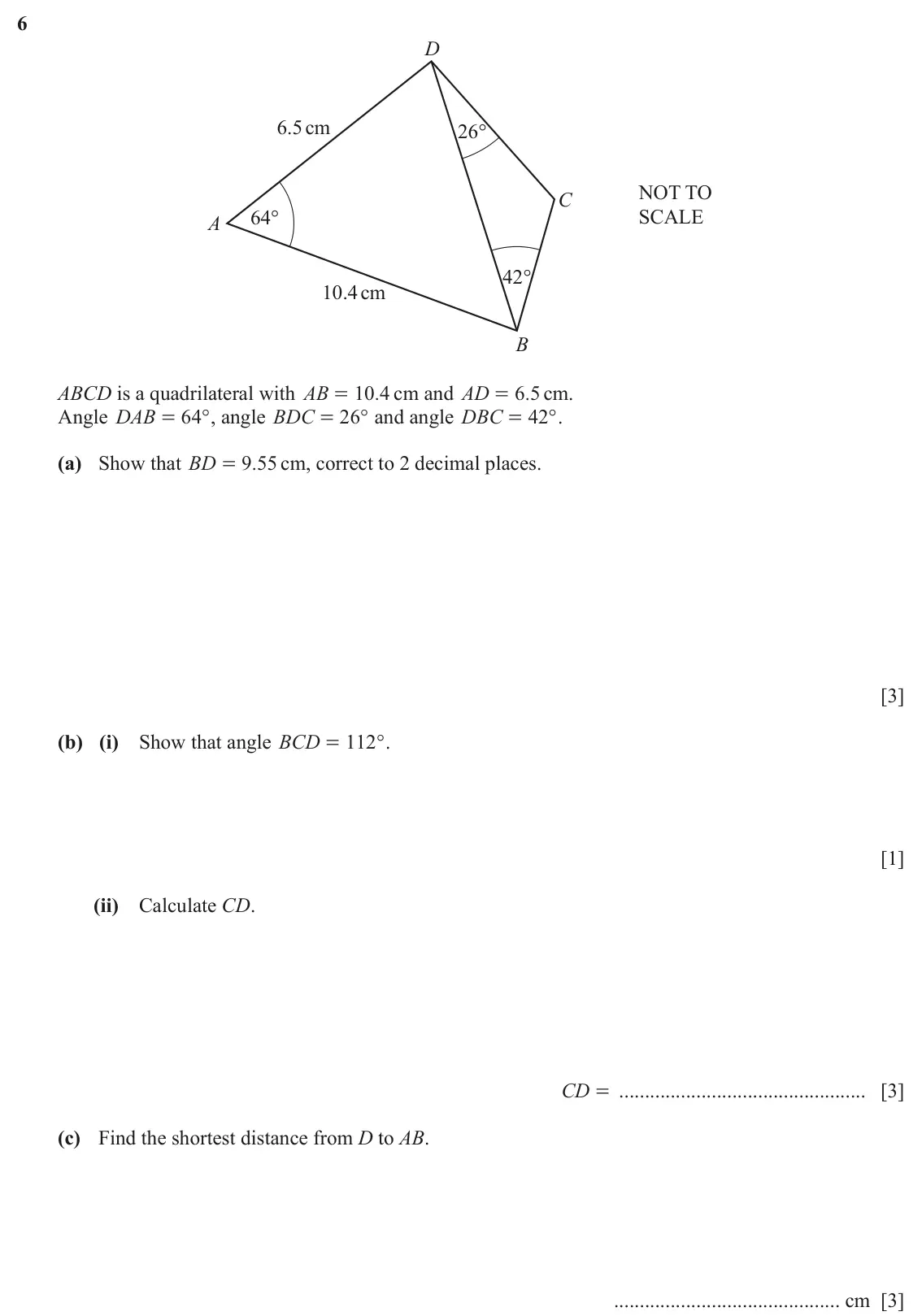 June 2024 (0980) Paper 4, question 6: D 6.5cm 26° NOT TO C 64° SCALE A 42° 10.4cm B ABCD is a quadrilateral with AB 10 4 . cm and AD 6 5 . cm. = = Angle DAB 64 ° , angle BDC 26 ° and angle DBC 42 °