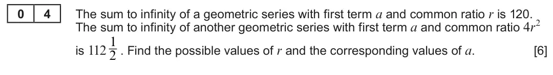 Summer 2022 Unit 3, question 4: 4 The sum to infinity of a geometric series with first term a and common ratio r is 120. The sum to infinity of another geometric series with first term a and c
