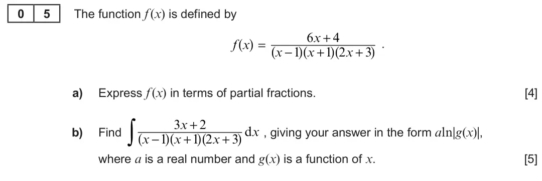 Summer 2022 Unit 3, question 5: 5 The function f (x) is defined by 6x + 4 ( ) = ) . f x ( ) x +1 ( ) 2x + 3 ( x −1 a) Express f (x) in terms of partial fractions. [4] ∫ 3x + 2 dx b) Find , giv
