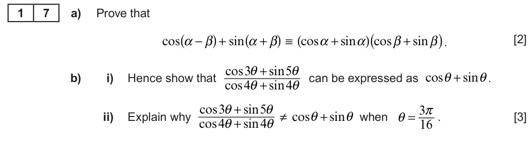 Summer 2022 Unit 3, question 17: 7 a) Prove that ( ). ( ) + sin α + β ( ) ≡ cosα + sinα ( ) cosβ + sinβ cos α −β [2] cos3θ + sin5θ cosθ + sinθ b) i) Hence show that can be expressed as . cos4θ 