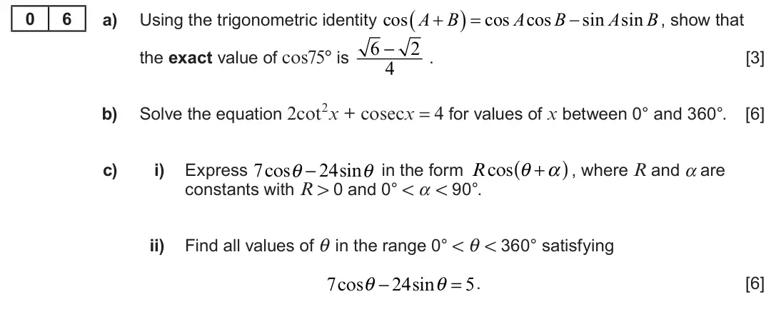 Summer 2023 Unit 3, question 6:   cos cos cos sin sin 0 6 A  B  A B  A B a) Using the trigonometric identity , show that 6 − 2 the exact value of cos75° is . [3] 4 Solve the equation 2cot
