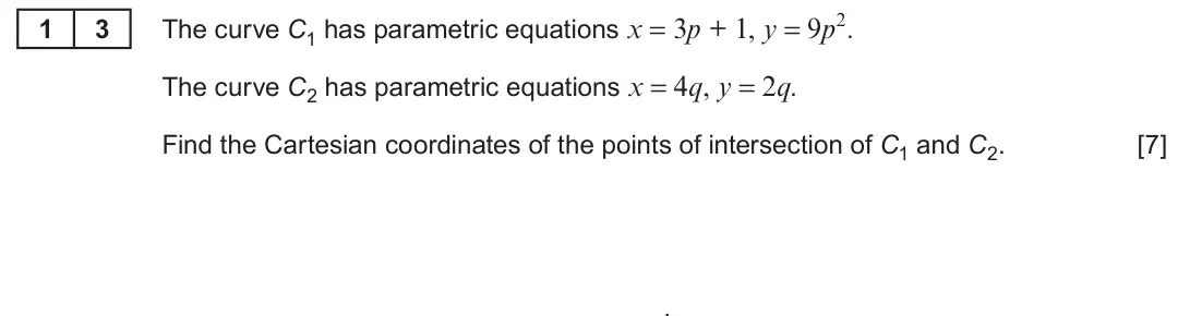 Summer 2023 Unit 3, question 13: The curve C1 has parametric equations x = 3p + 1, y = 9p2. 1 3 The curve C2 has parametric equations x = 4q, y = 2q. Find the Cartesian coordinates of the point