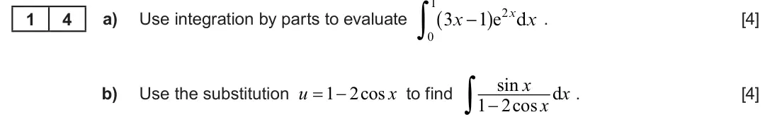 Summer 2023 Unit 3, question 14: 1∫ ( ) e2xdx . 3x −1 1 4 a) Use integration by parts to evaluate [4] 0  sin x d u  1 2cos x x b) Use the substitution to find . [4] 1  2cos x