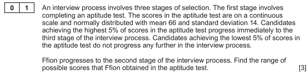 Summer 2022 Unit 4, question 1: 1 An interview process involves three stages of selection. The first stage involves completing an aptitude test. The scores in the aptitude test are on a contin