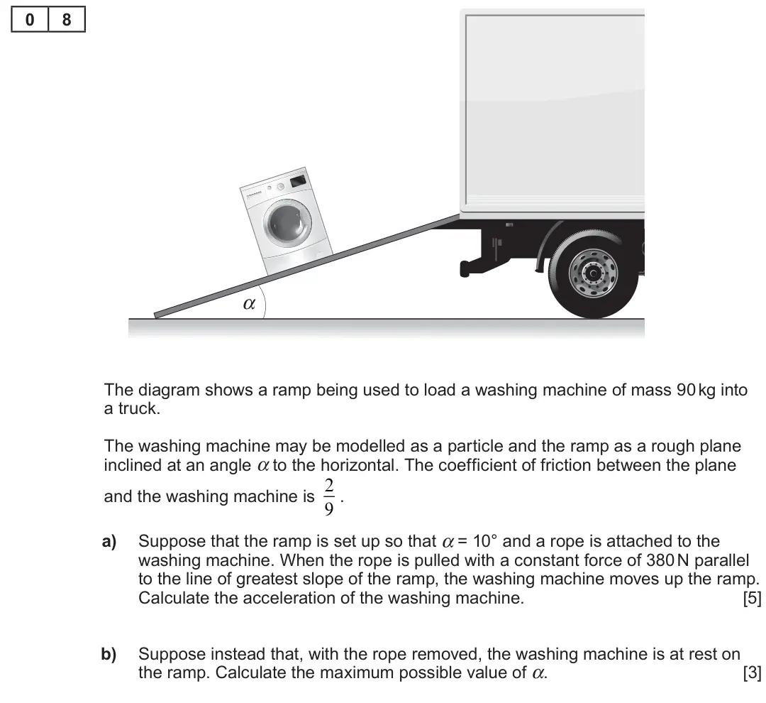 Summer 2022 Unit 4, question 8: 8 α The diagram shows a ramp being used to load a washing machine of mass 90 kg into a truck. The washing machine may be modelled as a particle and the ramp as