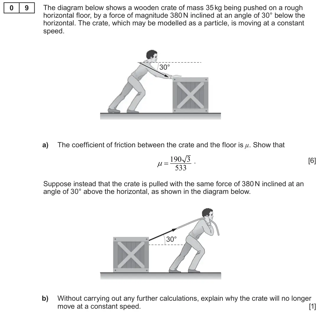 Summer 2023 Unit 4, question 9: 9 The diagram below shows a wooden crate of mass 35 kg being pushed on a rough horizontal floor, by a force of magnitude 380 N inclined at an angle of 30° below