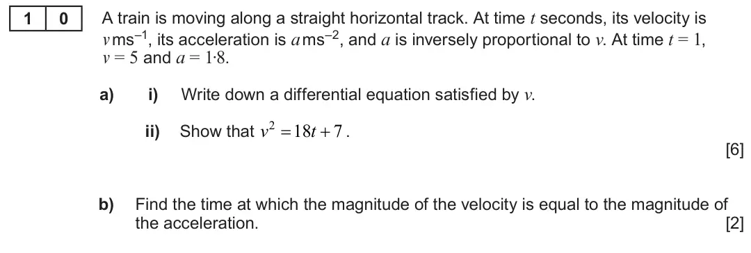 Summer 2023 Unit 4, question 10: A train is moving along a straight horizontal track. At time t seconds, its velocity is 1 0 v ms–1, its acceleration is a ms–2, and a is inversely proportional