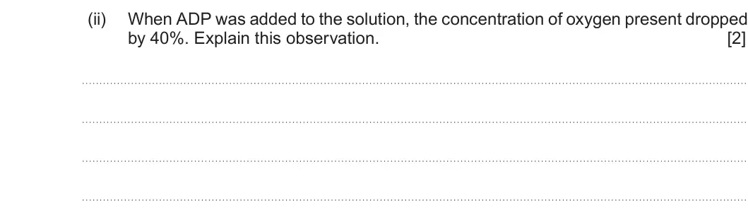 Summer 2019 Unit 3, question 4(b)(ii): When ADP was added to the solution, the concentration of oxygen present dropped by 40%. Explain this observation. [2]