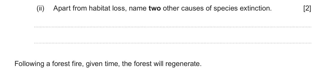 Summer 2022 Unit 3, question 2(a)(ii): Apart from habitat loss, name two other causes of species extinction. [2] Following a forest fire, given time, the forest will regenerate.