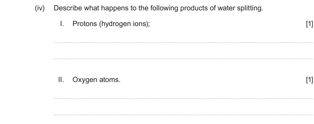 Summer 2025 Unit 3, question 2(a)(iv): Describe what happens to the following products of water splitting. I. Protons (hydrogen ions); [1] II. Oxygen atoms. [1]