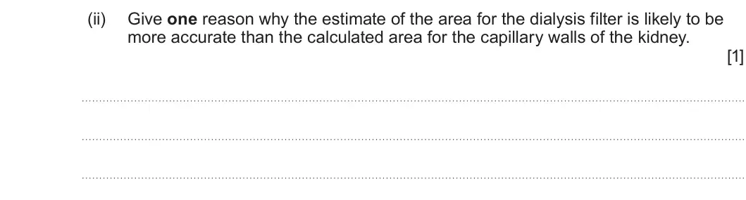 Summer 2025 Unit 3, question 3(c)(ii): Give one reason why the estimate of the area for the dialysis filter is likely to be more accurate than the calculated area for the capillary walls of the kidne