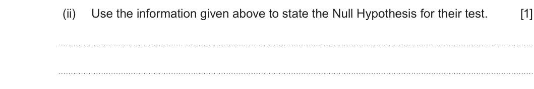 Summer 2025 Unit 3, question 4(f)(ii): Use the information given above to state the Null Hypothesis for their test. [1]