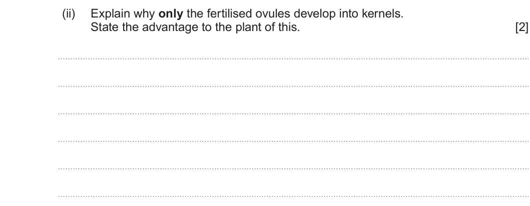 Summer 2022 Unit 4, question 5(a)(ii): Explain why only the fertilised ovules develop into kernels. State the advantage to the plant of this. [2]