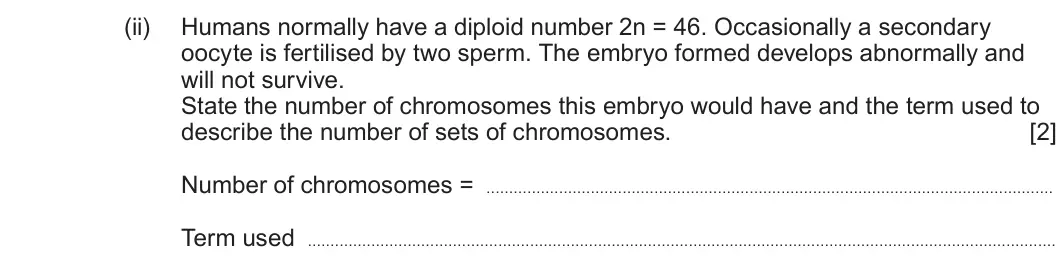 Summer 2023 Unit 4, question 1(c)(ii): Humans normally have a diploid number 2n = 46 Occasionally a secondary oocyte is fertilised by two sperm. The embryo formed develops abnormally and will not sur