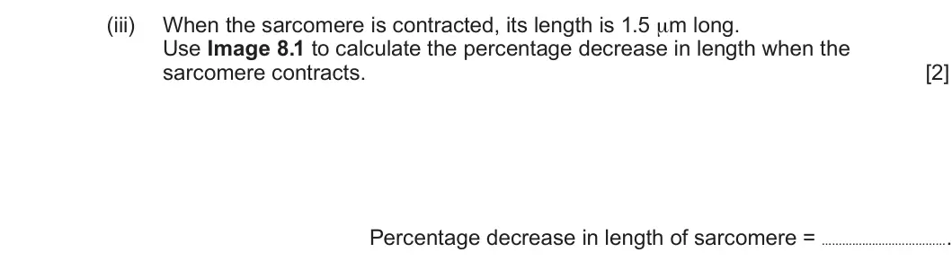Summer 2024 Unit 4, question 8(a)(iii): When the sarcomere is contracted, its length is 1.5 μm long. Use Image 8.1 to calculate the percentage decrease in length when the sarcomere contracts. [2] Perc