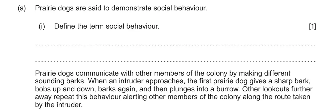 Summer 2024 Unit 4, question 9(a)(i): Define the term social behaviour. [1] Prairie dogs communicate with other members of the colony by making different sounding barks. When an intruder approaches,