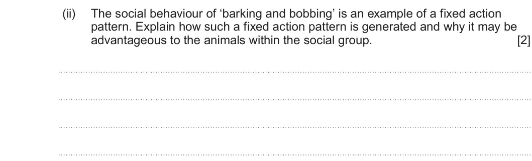 Summer 2024 Unit 4, question 9(a)(ii): The social behaviour of ‘barking and bobbing’ is an example of a fixed action pattern. Explain how such a fixed action pattern is generated and why it may be ad