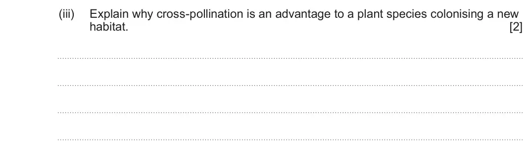 Summer 2025 Unit 4, question 1(a)(iii): Explain why cross-pollination is an advantage to a plant species colonising a new habitat. [2]