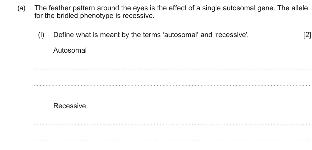 Summer 2025 Unit 4, question 2(a)(i): Define what is meant by the terms ‘autosomal’ and ‘recessive’. [2] Autosomal Recessive