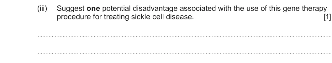 Summer 2025 Unit 4, question 5(c)(iii): Suggest one potential disadvantage associated with the use of this gene therapy procedure for treating sickle cell disease. [1]