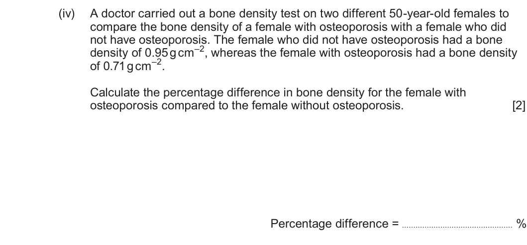 Summer 2025 Unit 4, question 8(b)(iv): A doctor carried out a bone density test on two different 50-year-old females to compare the bone density of a female with osteoporosis with a female who did no