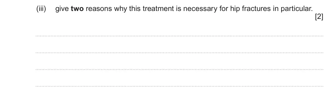 Summer 2025 Unit 4, question 8(c)(iii): give two reasons why this treatment is necessary for hip fractures in particular. [2]