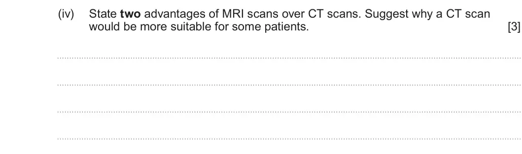Summer 2025 Unit 4, question 9(a)(iv): State two advantages of MRI scans over CT scans. Suggest why a CT scan would be more suitable for some patients. [3]