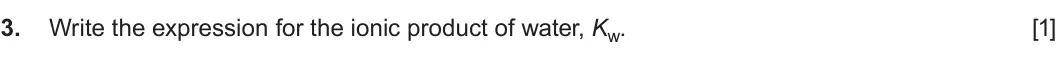 Summer 2019 Unit 3, question 3: Write the expression for the ionic product of water, Kw. [1]